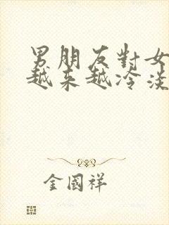 男朋友对女朋友越来越冷淡了怎么办