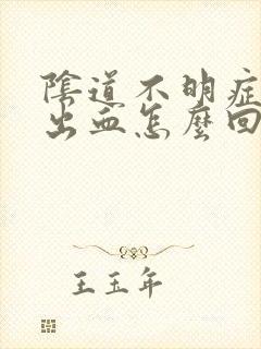 阴道不明症状的出血怎么回事