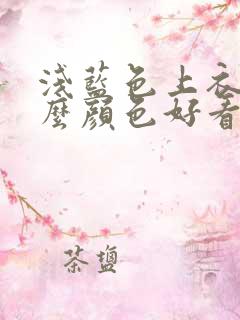 浅蓝色上衣配什么颜色好看