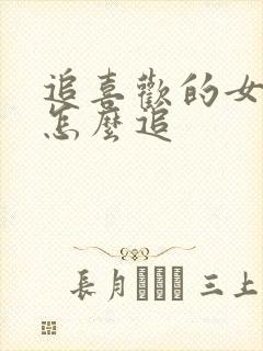 追喜欢的女孩子怎么追