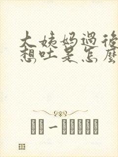 大姨妈过后几天想吐是怎么回事