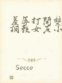 羞辱打开双腿h调教女友小说