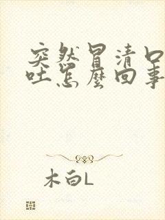 突然冒清口水想吐怎么回事