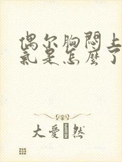 偶尔胸闷上不来气是怎么了