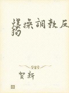 爆操调教反差母狗