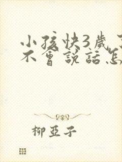 小孩快3岁了还不会说话怎么办