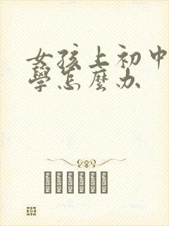 女孩上初中就厌学怎么办