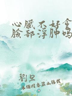 心脏不好会导致脸部浮肿吗