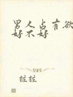 男人占有欲太强好不好