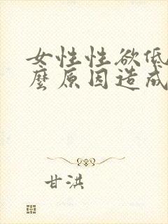 女性性欲低是什么原因造成的