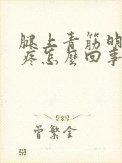 腿上青筋明显还疼怎么回事