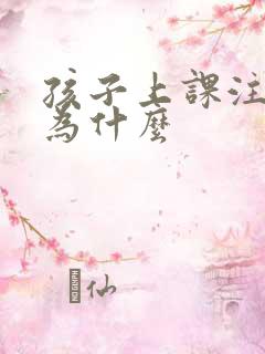 孩子上课注意力为什么