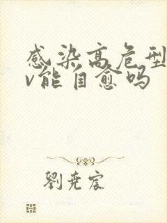 感染高危型hpv能自愈吗