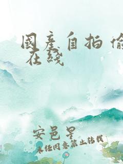 国产自拍 偷拍 在线