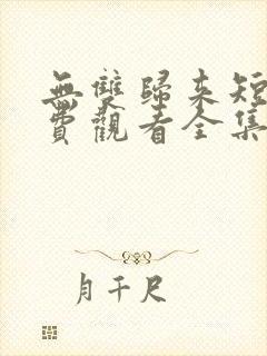 无双归来短剧免费观看全集