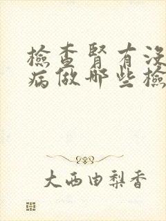 检查肾有没有毛病做哪些检查