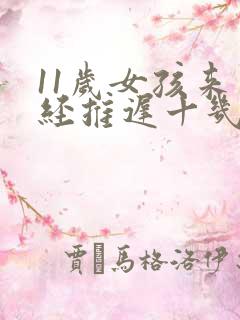 11岁女孩来月经推迟十几天了