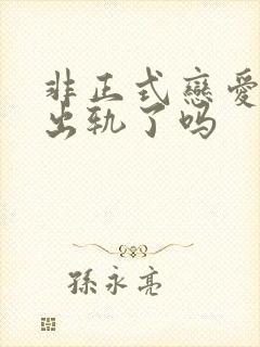 非正式恋爱男主出轨了吗