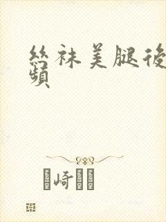 丝袜美腿后入视频