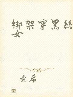 绑架穿黑丝的美女