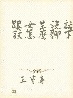 跟女生没话题了该怎么聊下去