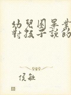 幼儿园毕业家长对孩子说的话简短