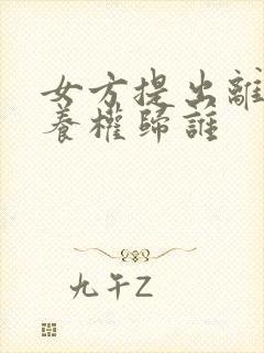 女方提出离婚抚养权归谁