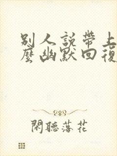 别人说带上我怎么幽默回复