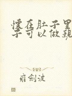 怀在肚子里的孩子可以做亲子鉴定吗