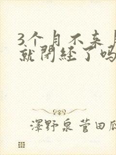 3个月不来月经就闭经了吗