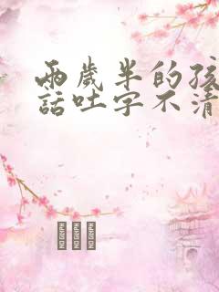 两岁半的孩子说话吐字不清楚是怎么回事