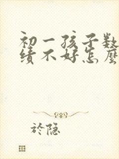 初一孩子数学成绩不好怎么才能提高