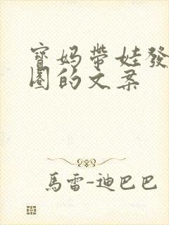 宝妈带娃发朋友圈的文案