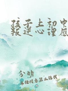 孩子上初中出现叛逆心理应该怎么办