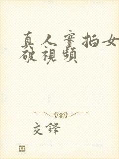 真人实拍女处被破视频