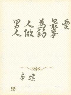 男人为最爱的女人做的事