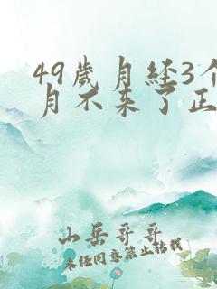 49岁月经3个月不来了正常吗