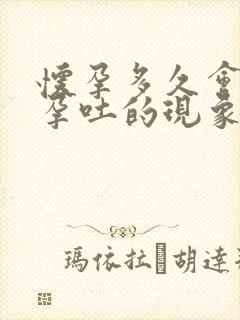 怀孕多久会出现孕吐的现象