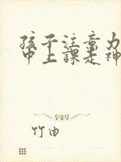 孩子注意力不集中上课走神