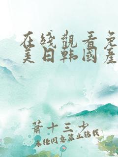 在线观看免费欧美日韩国产精品