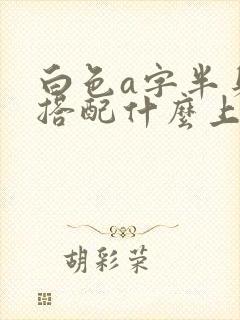 白色a字半身裙搭配什么上衣好看