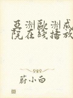 亚洲欧洲成人影院在线播放