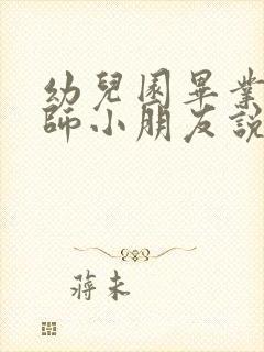 幼儿园毕业对老师小朋友说的话