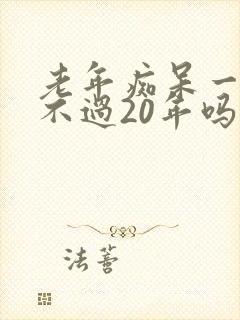 老年痴呆一般活不过20年吗