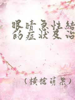 眼睛急性结膜炎的症状及治疗方法