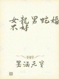 女龙男蛇婚配好不好