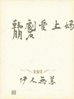 韩剧爱上妈妈的朋友