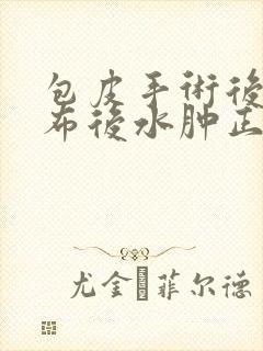 包皮手术后拆纱布后水肿正常吗