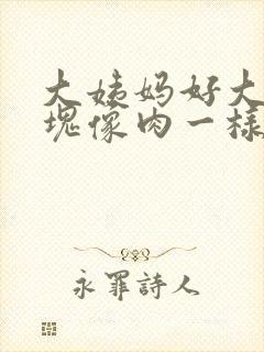 大姨妈好大的血块像肉一样