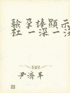 验孕棒显示两条杠 一深一浅